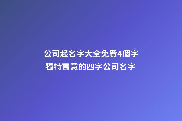 公司起名字大全免費4個字 獨特寓意的四字公司名字